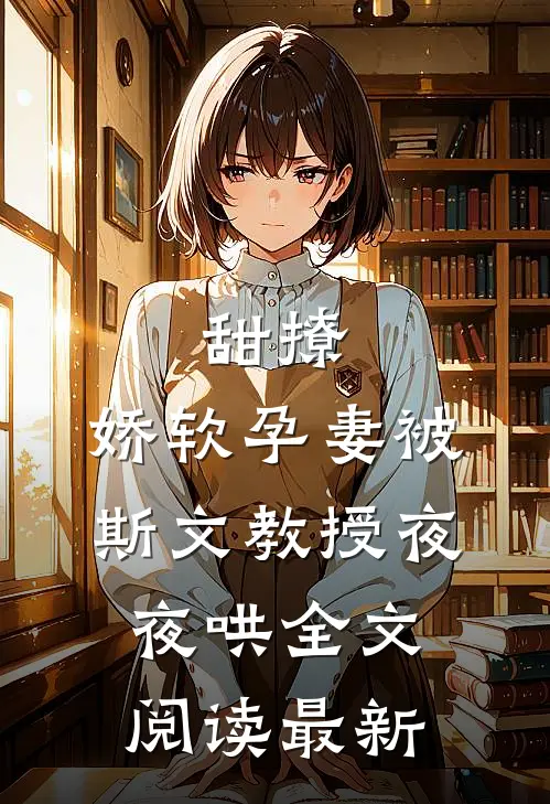 甜撩，娇软孕妻被斯文教授夜夜哄全文阅读最新