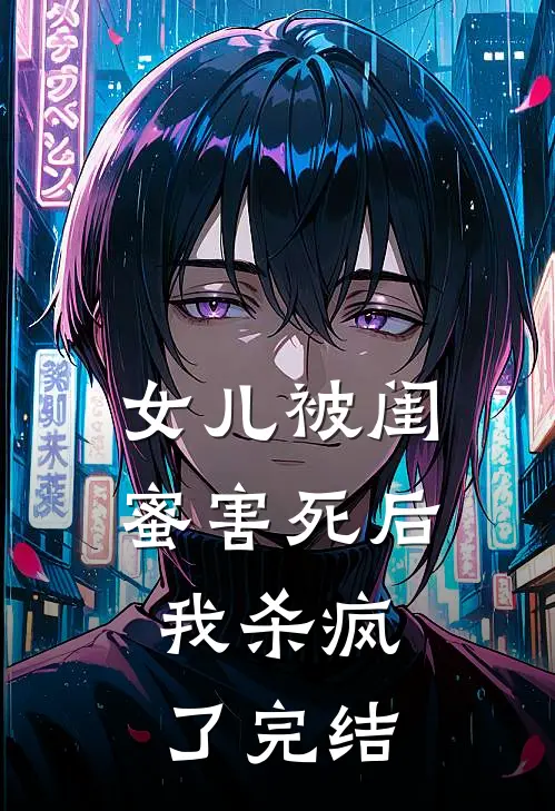 女儿被闺蜜害死后，我杀疯了完结