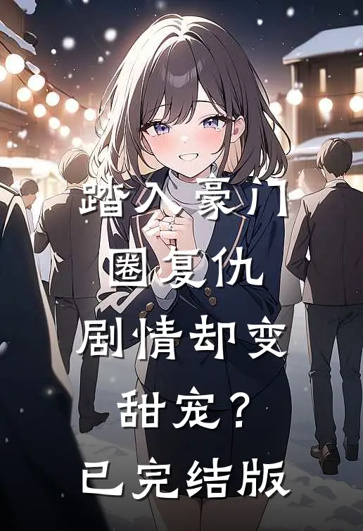踏入豪门圈复仇，剧情却变甜宠？已完结版