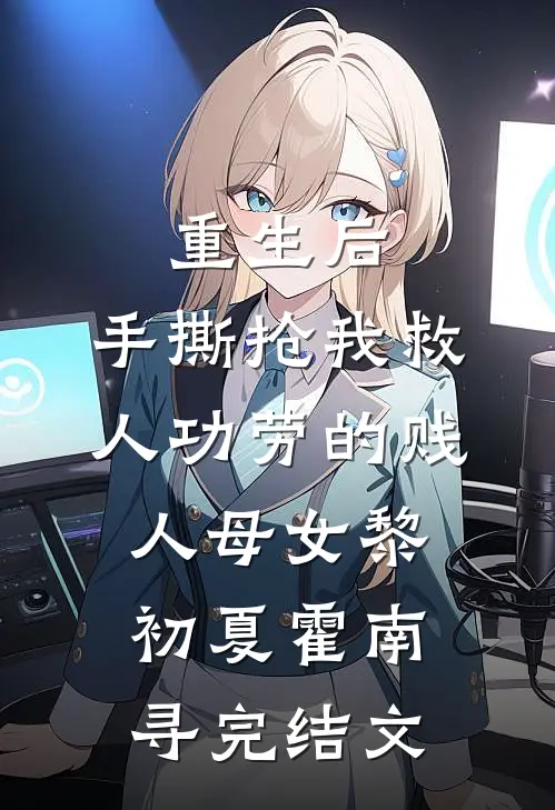 重生后，手撕抢我救人功劳的贱人母女黎初夏霍南寻完结文