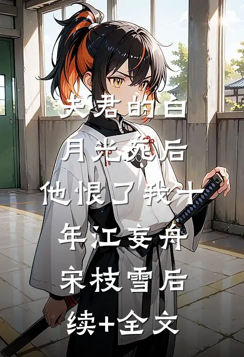 夫君的白月光死后，他恨了我十年江妄舟宋枝雪后续+全文
