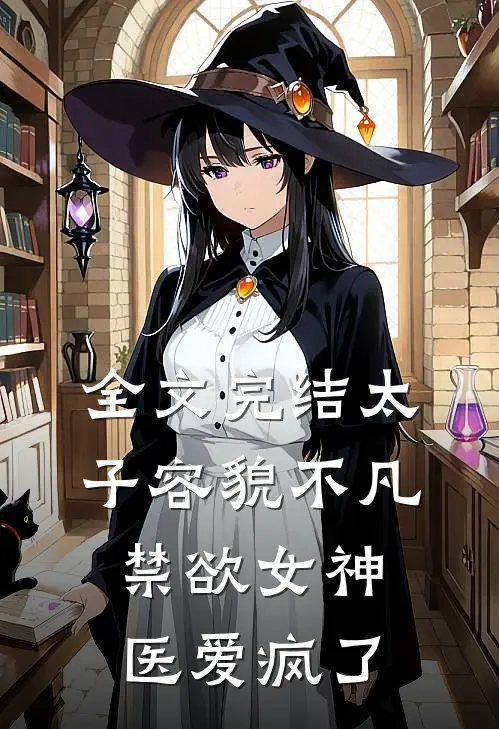 全文完结太子容貌不凡，禁欲女神医爱疯了