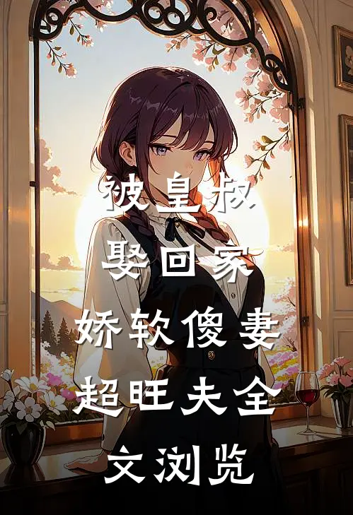 被皇叔娶回家，娇软傻妻超旺夫全文浏览