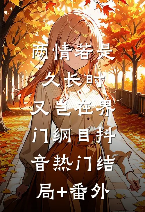 两情若是久长时，又岂在界门纲目抖音热门结局+番外