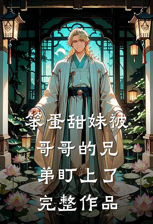 笨蛋甜妹被哥哥的兄弟盯上了完整作品