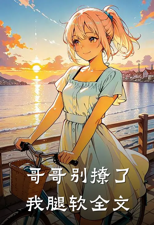 哥哥别撩了，我腿软全文