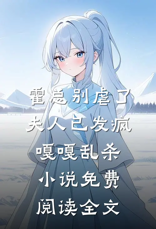 霍总别虐了，夫人已发疯嘎嘎乱杀小说免费阅读全文