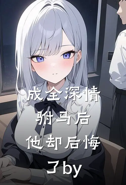 成全深情驸马后，他却后悔了by