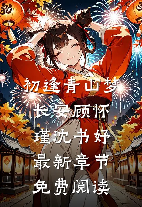 初逢青山梦长安顾怀瑾沈书妤最新章节免费阅读
