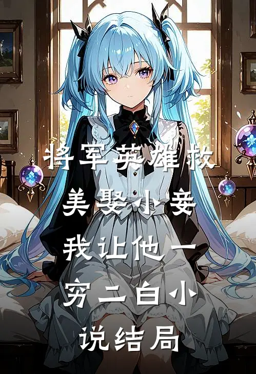 将军英雄救美娶小妾，我让他一穷二白小说结局