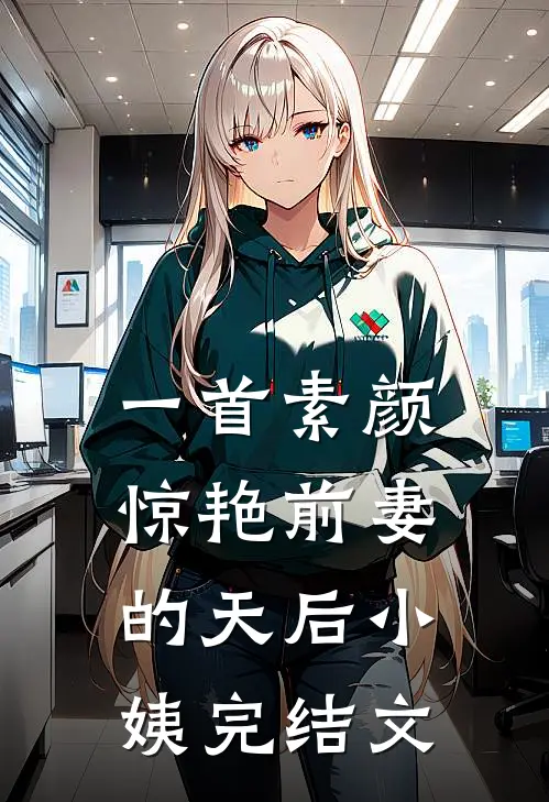 一首素颜，惊艳前妻的天后小姨完结文