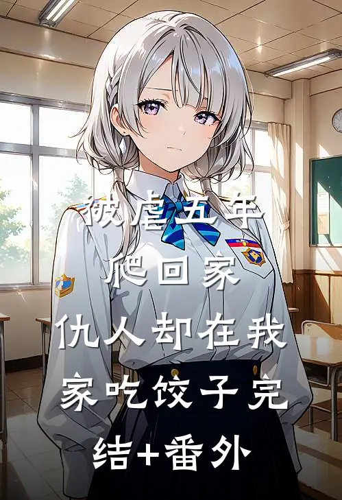 被虐五年爬回家，仇人却在我家吃饺子完结+番外