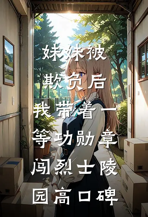 妹妹被欺负后，我带着一等功勋章闯烈士陵园高口碑