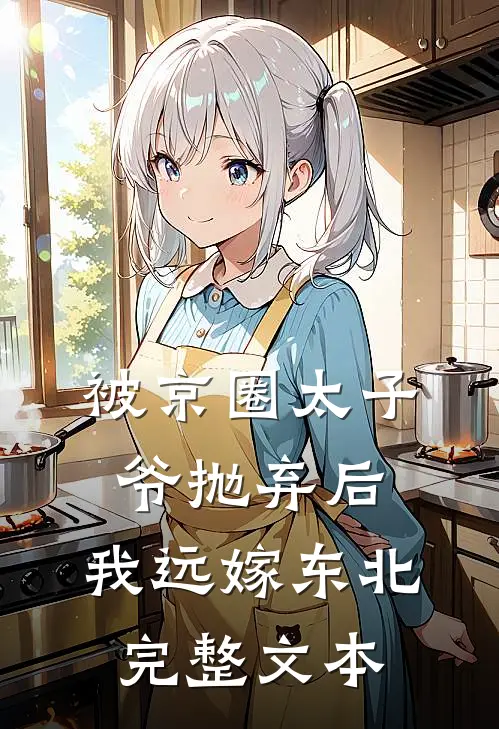 被京圈太子爷抛弃后，我远嫁东北完整文本
