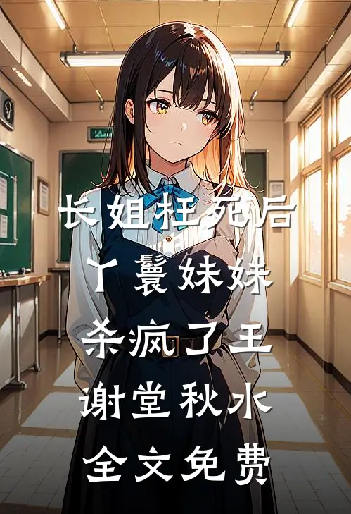 长姐枉死后，丫鬟妹妹杀疯了王谢堂秋水全文免费