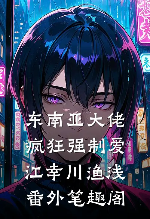 东南亚大佬疯狂强制爱：江幸川渔浅番外笔趣阁