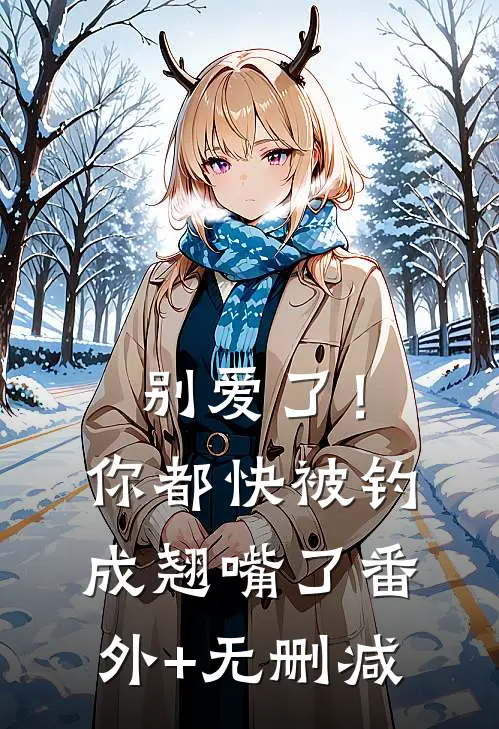 别爱了！你都快被钓成翘嘴了番外+无删减