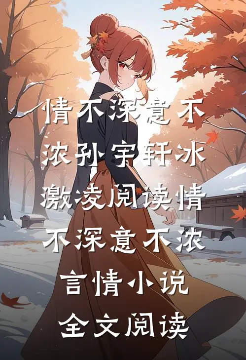 情不深意不浓孙宇轩冰激凌阅读_情不深意不浓言情小说全文阅读