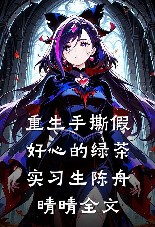 重生手撕假好心的绿茶实习生陈舟晴晴全文