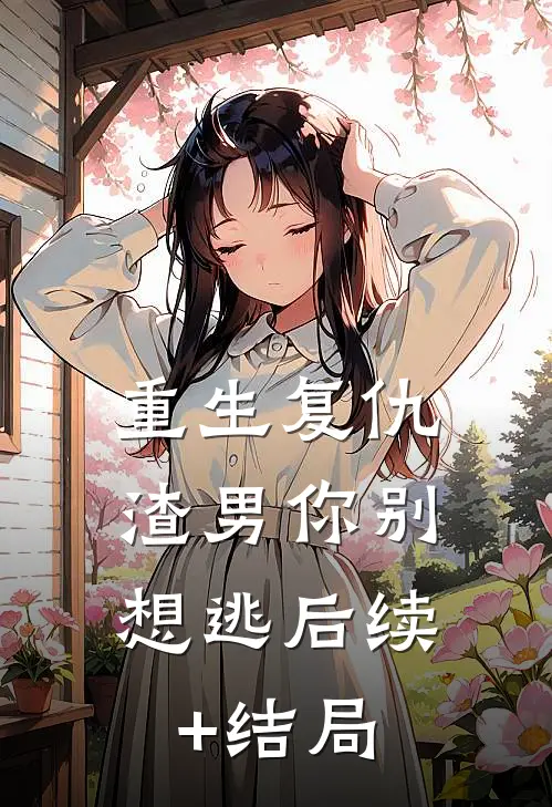 重生复仇：渣男你别想逃后续+结局