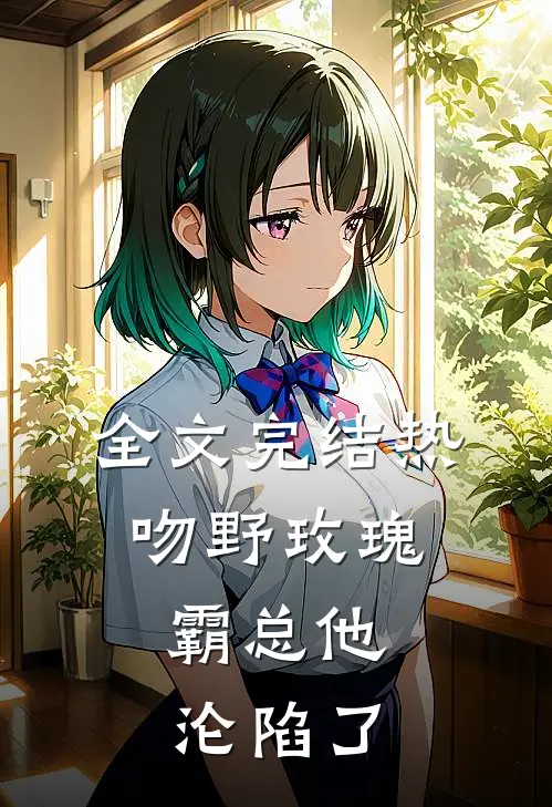 全文完结热吻野玫瑰，霸总他沦陷了