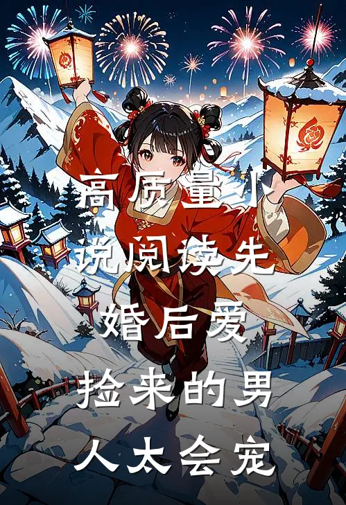 高质量小说阅读先婚后爱：捡来的男人太会宠