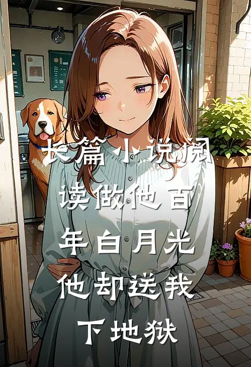 长篇小说阅读做他百年白月光,他却送我下地狱