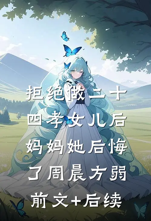 拒绝做二十四孝女儿后，妈妈她后悔了周晨方弱前文+后续