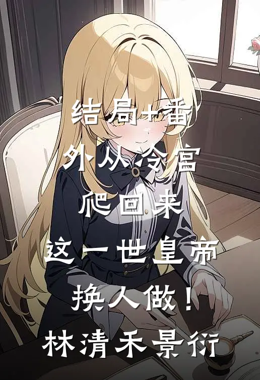 结局+番外从冷宫爬回来，这一世皇帝换人做！林清禾景衍