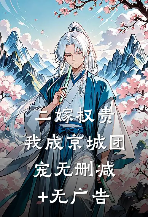 二嫁权贵，我成京城团宠无删减+无广告