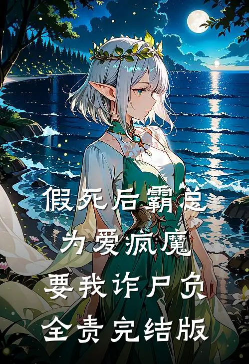假死后霸总为爱疯魔，要我诈尸负全责完结版