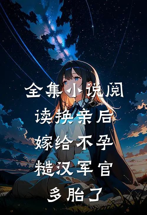 全集小说阅读换亲后，嫁给不孕糙汉军官多胎了