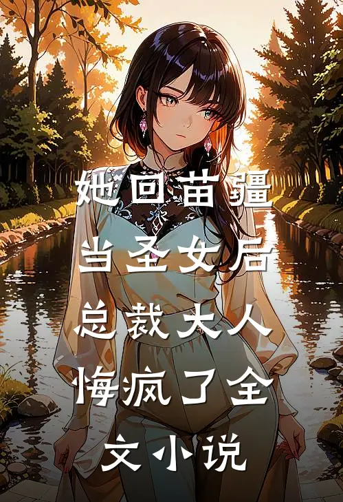 她回苗疆当圣女后，总裁大人悔疯了全文小说