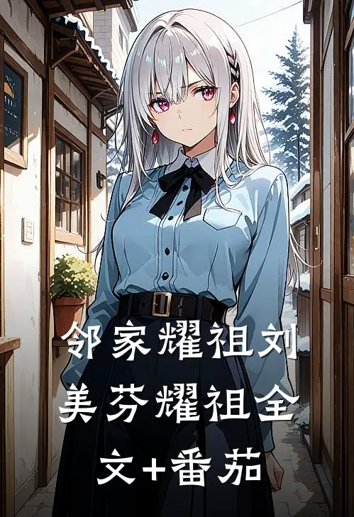 邻家耀祖刘美芬耀祖全文+番茄
