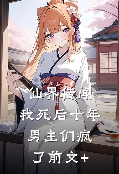 仙界传闻，我死后十年男主们疯了前文+