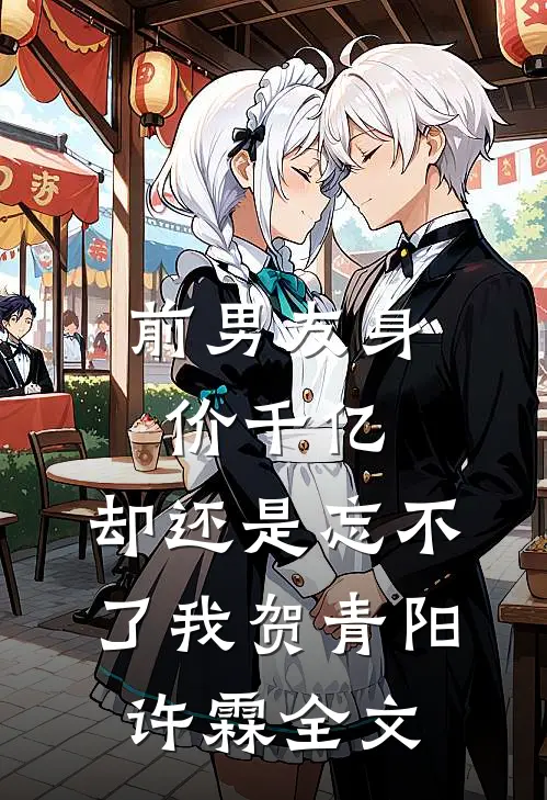 前男友身价千亿，却还是忘不了我贺青阳许霖全文