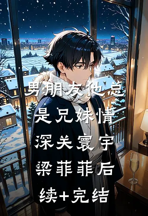 男朋友他总是兄妹情深关寰宇梁菲菲后续+完结