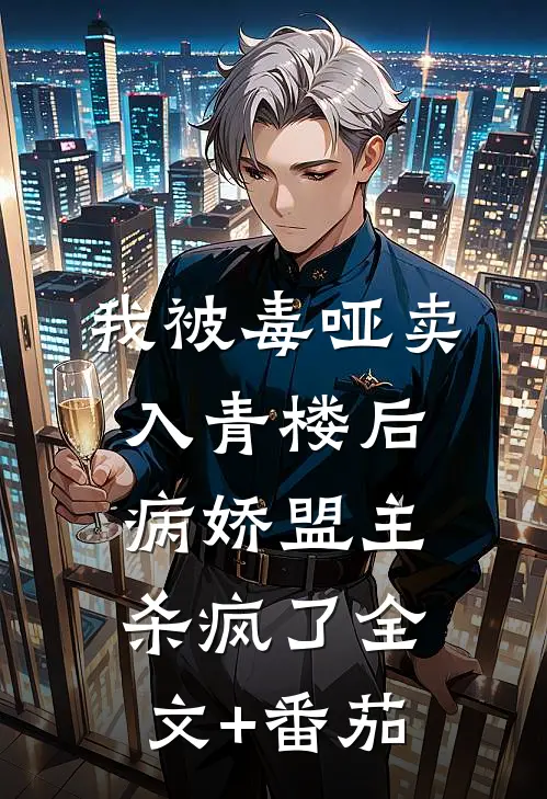 我被毒哑卖入青楼后，病娇盟主杀疯了全文+番茄