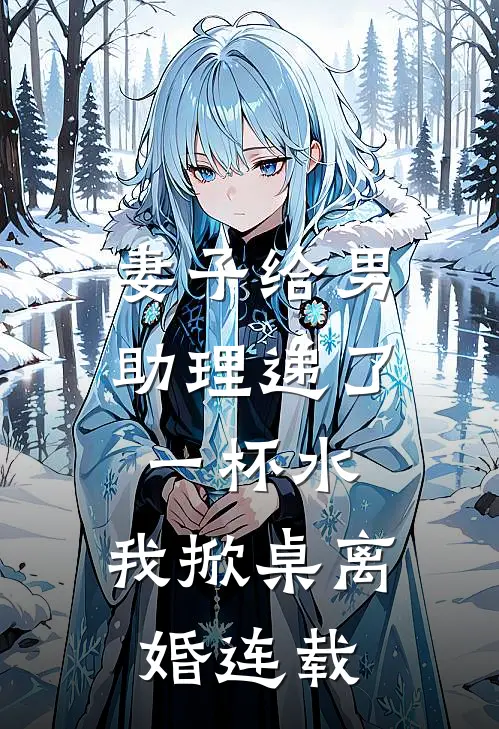 妻子给男助理递了一杯水，我掀桌离婚连载