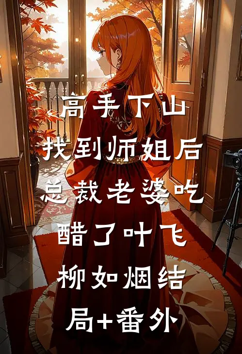 高手下山：找到师姐后，总裁老婆吃醋了叶飞柳如烟结局+番外