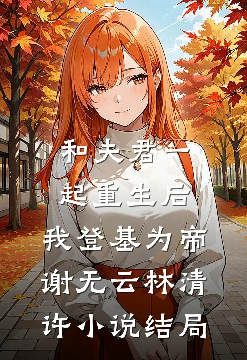 和夫君一起重生后，我登基为帝谢无云林清许小说结局