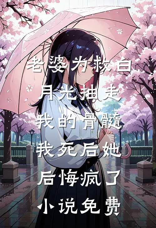 老婆为救白月光抽走我的骨髓，我死后她后悔疯了小说免费
