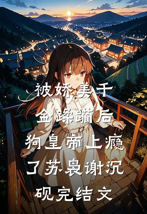 被娇美千金蹂躏后，狗皇帝上瘾了苏袅谢沉砚完结文