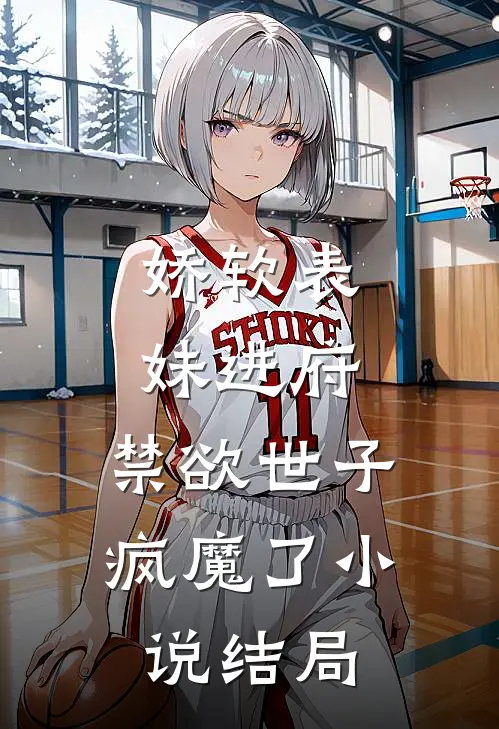 娇软表妹进府：禁欲世子疯魔了小说结局
