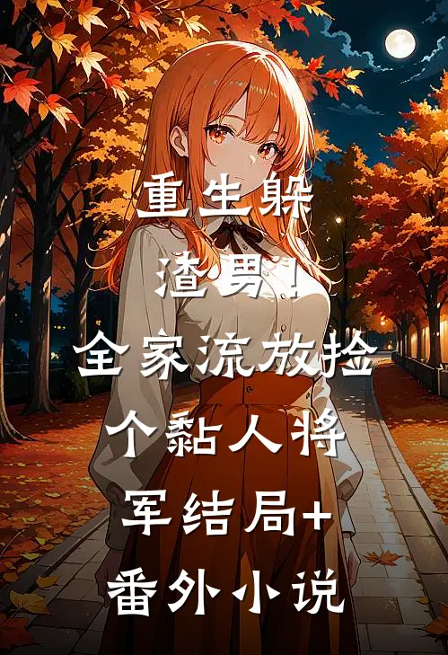 重生躲渣男！全家流放捡个黏人将军结局+番外小说