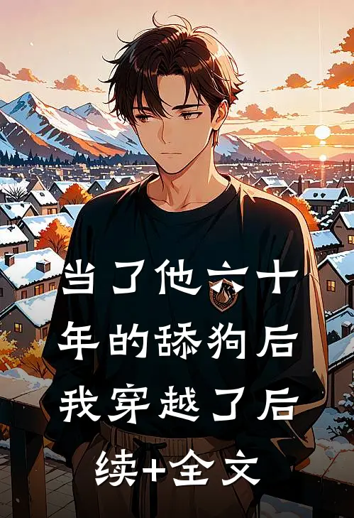 当了他六十年的舔狗后，我穿越了后续+全文