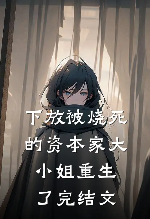 下放被烧死的资本家大小姐重生了完结文