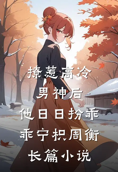 撩惹高冷男神后,他日日扮乖乖宁枳周衡长篇小说