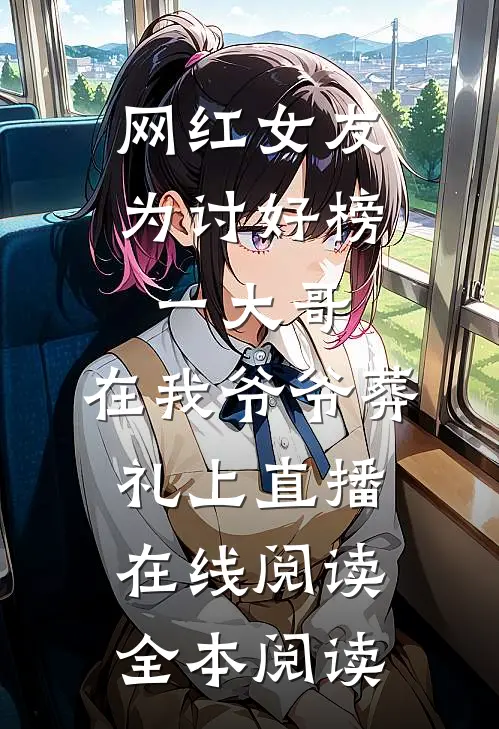 网红女友为讨好榜一大哥，在我爷爷葬礼上直播在线阅读全本阅读