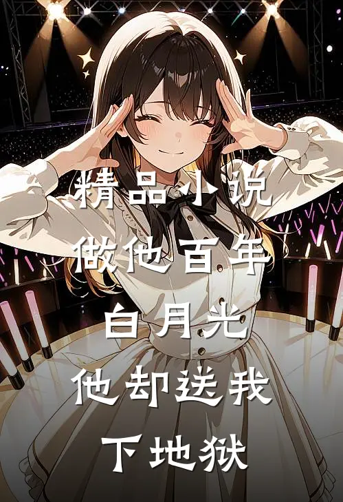 精品小说做他百年白月光，他却送我下地狱